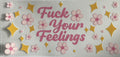 Fuck your feelings and flowers