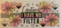 Caution I have no filter